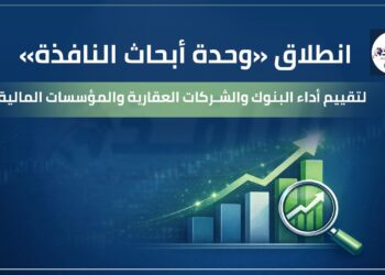انطلاق «وحدة أبحاث النافذة» لتقييم أداء البنوك والشركات العقارية والمؤسسات المالية