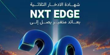 بنك نكست يُطلق شهادة الادخار الثلاثية «NXT EDGE» بعائد متغير يصل إلى 20%