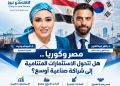 مصر وكوريا.. هل تتحول الاستثمارات المتنامية إلى شراكة صناعية أوسع؟