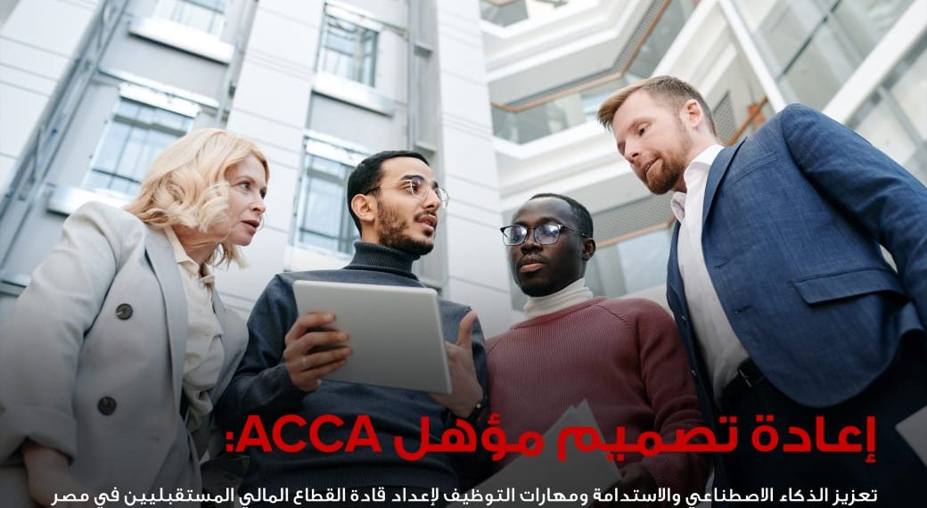 المحاسبين المعتمدين ACCA تعيد تصميم مؤهلها المهني لتعزيز مهارات الذكاء الاصطناعي والاستدامة في مصر